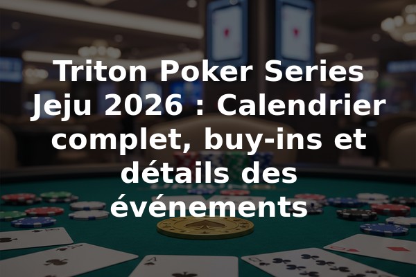 Triton Poker Series Jeju 2026 : Calendrier complet, buy-ins et détails des événements