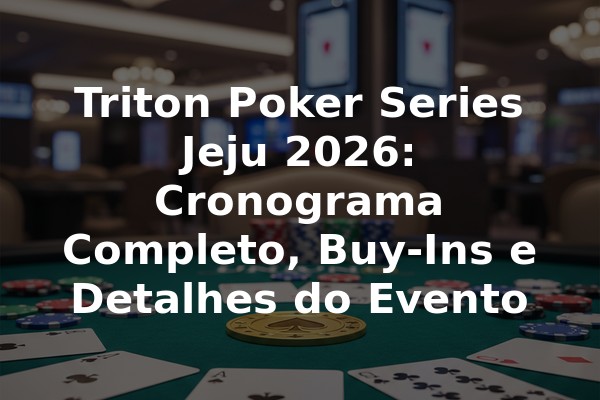 Triton Poker Series Jeju 2026: Cronograma Completo, Buy-Ins e Detalhes do Evento