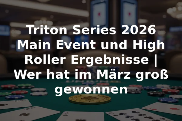 Triton Series 2026 Main Event und High Roller Ergebnisse | Wer hat im März groß gewonnen
