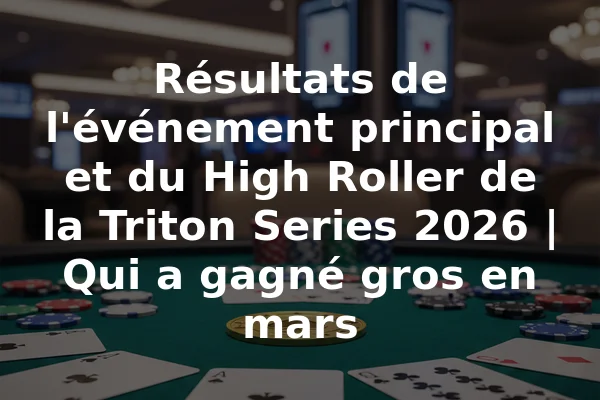Résultats de l'événement principal et du High Roller de la Triton Series 2026 | Qui a gagné gros en mars