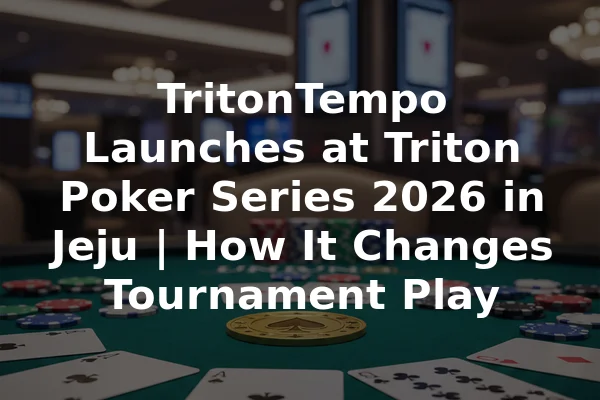 TritonTempo Launches at Triton Poker Series 2026 in Jeju | How It Changes Tournament Play