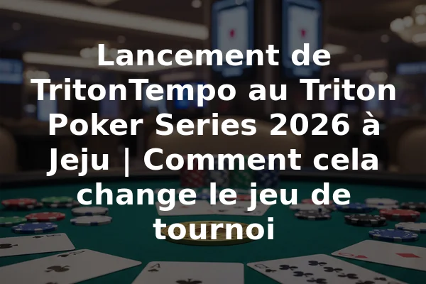 Lancement de TritonTempo au Triton Poker Series 2026 à Jeju | Comment cela change le jeu de tournoi