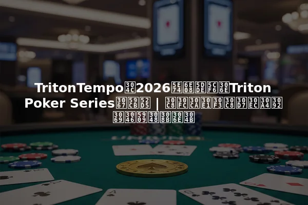 TritonTempoが2026年済州島のTriton Poker Seriesで始動 | トーナメントプレイをどう変えるのか