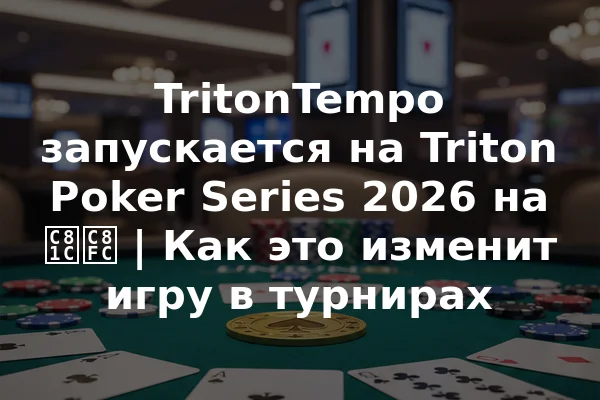 TritonTempo запускается на Triton Poker Series 2026 на 제주 | Как это изменит игру в турнирах