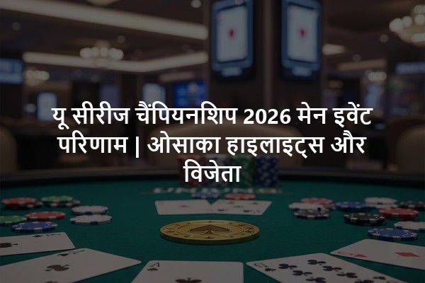 यू सीरीज चैंपियनशिप 2026 मेन इवेंट परिणाम | ओसाका हाइलाइट्स और विजेता