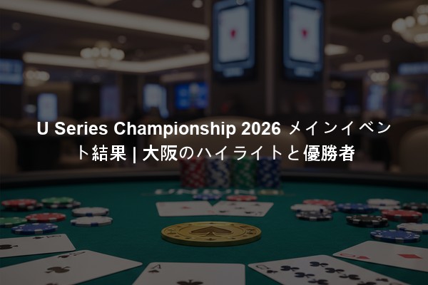 U Series Championship 2026 メインイベント結果 | 大阪のハイライトと優勝者