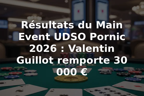 Résultats du Main Event UDSO Pornic 2026 : Valentin Guillot remporte 30 000 €