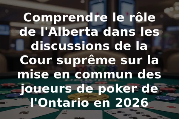 Comprendre le rôle de l'Alberta dans les discussions de la Cour suprême sur la mise en commun des joueurs de poker de l'Ontario en 2026