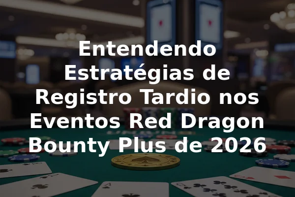 Entendendo Estratégias de Registro Tardio nos Eventos Red Dragon Bounty Plus de 2026