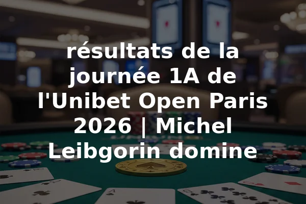 résultats de la journée 1A de l'Unibet Open Paris 2026 | Michel Leibgorin domine