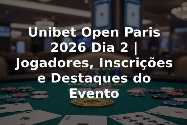 Unibet Open Paris 2026 Dia 2 | Jogadores, Inscrições e Destaques do Evento