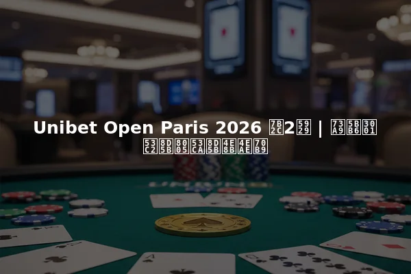 Unibet Open Paris 2026 第2天 | 玩家、参赛者及赛事亮点