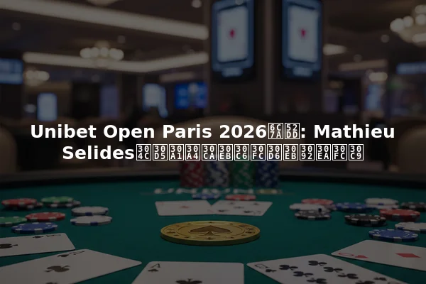 Unibet Open Paris 2026決勝: Mathieu Selidesがファイナルテーブルをリード