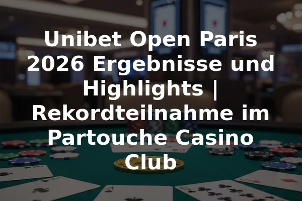 Unibet Open Paris 2026 Ergebnisse und Highlights | Rekordteilnahme im Partouche Casino Club