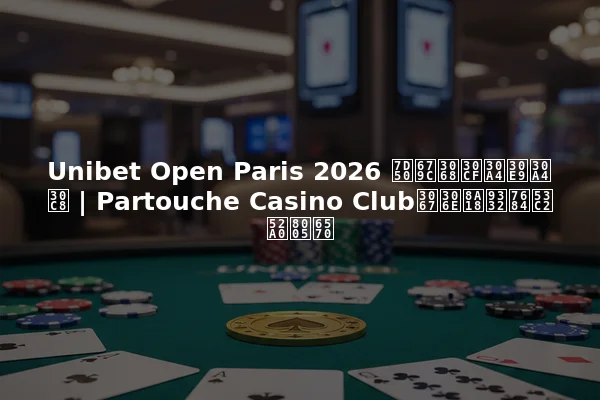 Unibet Open Paris 2026 結果とハイライト | Partouche Casino Clubでの記録的参加者数