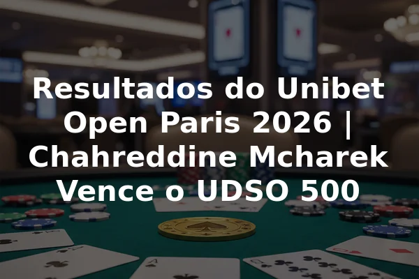 Resultados do Unibet Open Paris 2026 | Chahreddine Mcharek Vence o UDSO 500