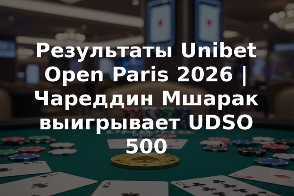 Результаты Unibet Open Paris 2026 | Чареддин Мшарак выигрывает UDSO 500