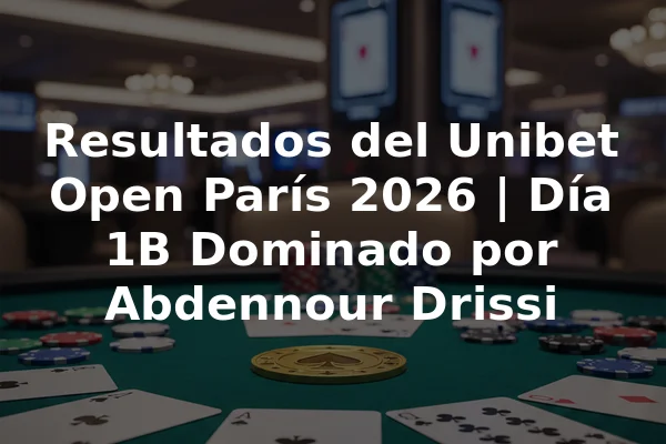 Resultados del Unibet Open París 2026 | Día 1B Dominado por Abdennour Drissi