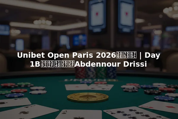 Unibet Open Paris 2026の結果 | Day 1Bを支配したAbdennour Drissi