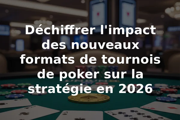 Déchiffrer l'impact des nouveaux formats de tournois de poker sur la stratégie en 2026