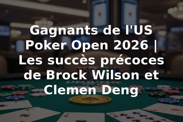 Gagnants de l'US Poker Open 2026 | Les succès précoces de Brock Wilson et Clemen Deng
