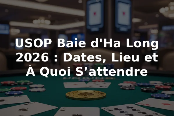USOP Baie d'Ha Long 2026 : Dates, Lieu et À Quoi S’attendre