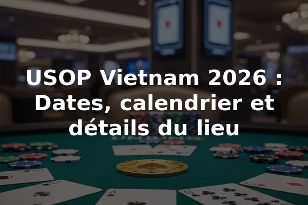 USOP Vietnam 2026 : Dates, calendrier et détails du lieu