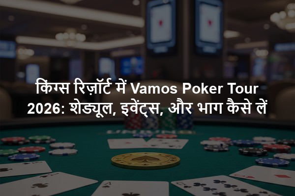 किंग्स रिज़ॉर्ट में Vamos Poker Tour 2026: शेड्यूल, इवेंट्स, और भाग कैसे लें