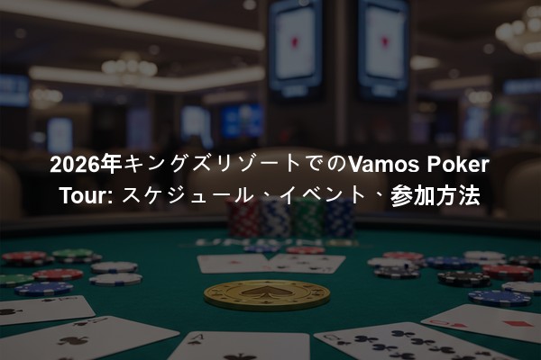 2026年キングズリゾートでのVamos Poker Tour: スケジュール、イベント、参加方法