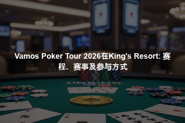 Vamos Poker Tour 2026在King's Resort: 赛程、赛事及参与方式
