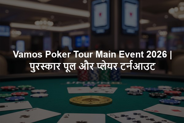 Vamos Poker Tour Main Event 2026 | पुरस्कार पूल और प्लेयर टर्नआउट