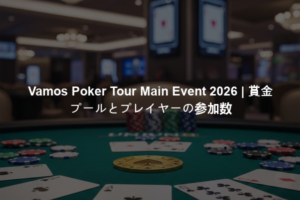 Vamos Poker Tour Main Event 2026 | 賞金プールとプレイヤーの参加数