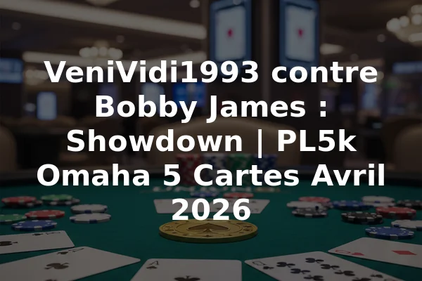 VeniVidi1993 contre Bobby James : Showdown | PL5k Omaha 5 Cartes Avril 2026