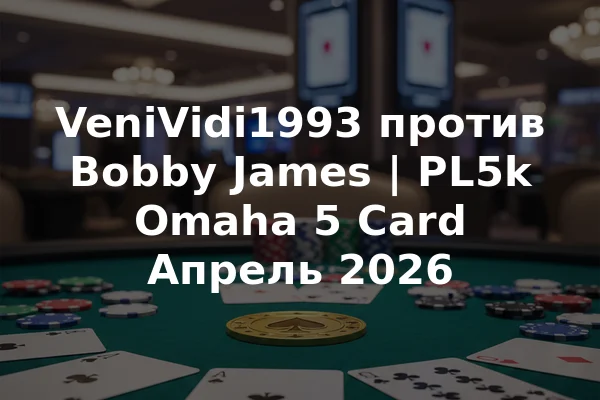 VeniVidi1993 против Bobby James | PL5k Omaha 5 Card Апрель 2026