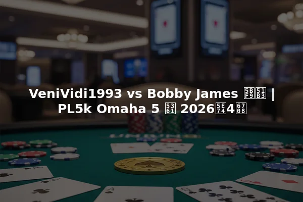 VeniVidi1993 vs Bobby James 对决 | PL5k Omaha 5 卡 2026年4月