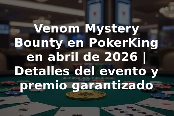 Venom Mystery Bounty en PokerKing en abril de 2026 | Detalles del evento y premio garantizado