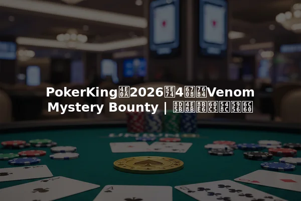 PokerKing上2026年4月的Venom Mystery Bounty | 赛事详情和奖池