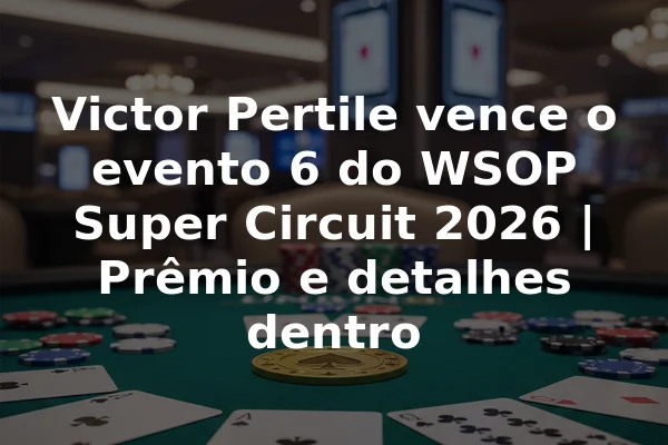 Victor Pertile vence o evento 6 do WSOP Super Circuit 2026 | Prêmio e detalhes dentro