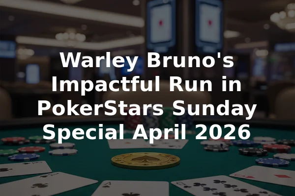 Warley Bruno's Impactful Run in PokerStars Sunday Special April 2026