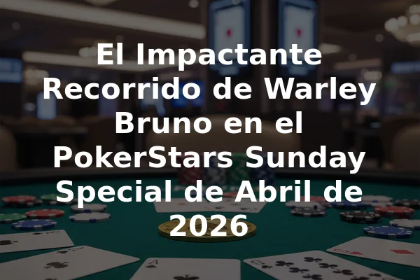 El Impactante Recorrido de Warley Bruno en el PokerStars Sunday Special de Abril de 2026