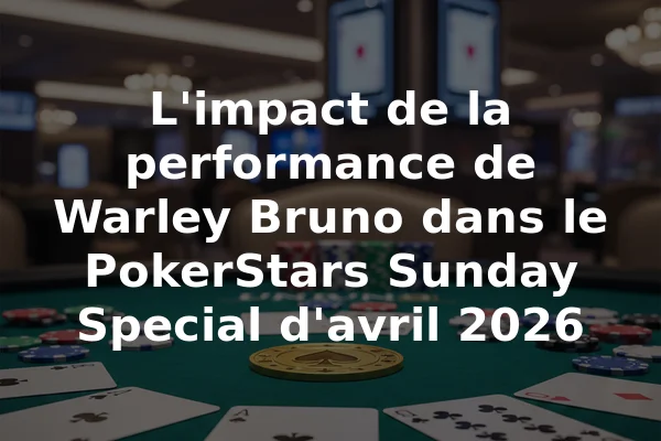 L'impact de la performance de Warley Bruno dans le PokerStars Sunday Special d'avril 2026