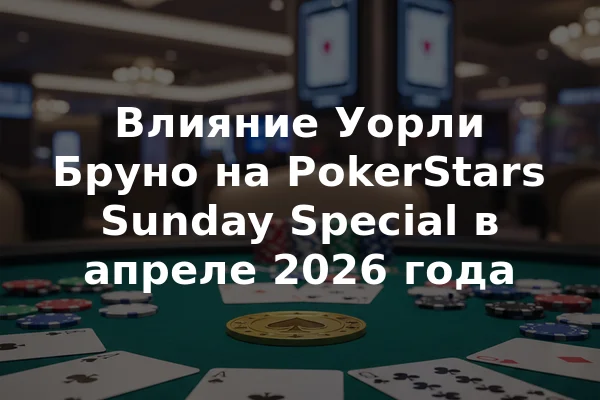 Влияние Уорли Бруно на PokerStars Sunday Special в апреле 2026 года