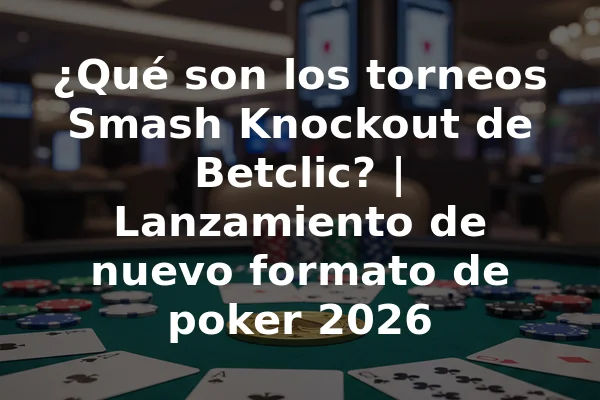 ¿Qué son los torneos Smash Knockout de Betclic? | Lanzamiento de nuevo formato de poker 2026
