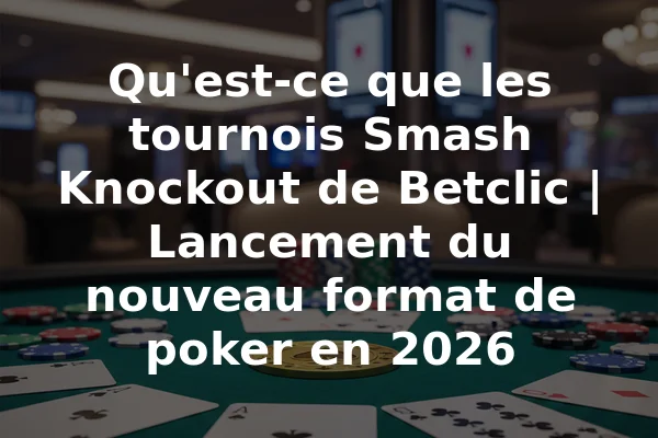 Qu'est-ce que les tournois Smash Knockout de Betclic | Lancement du nouveau format de poker en 2026
