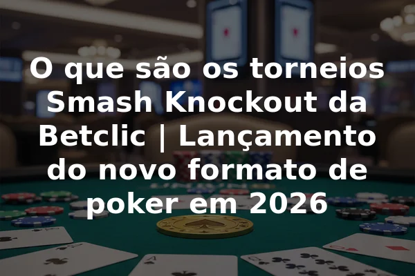 O que são os torneios Smash Knockout da Betclic | Lançamento do novo formato de poker em 2026