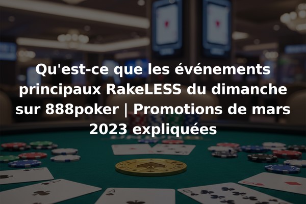 Qu'est-ce que les événements principaux RakeLESS du dimanche sur 888poker | Promotions de mars 2023 expliquées