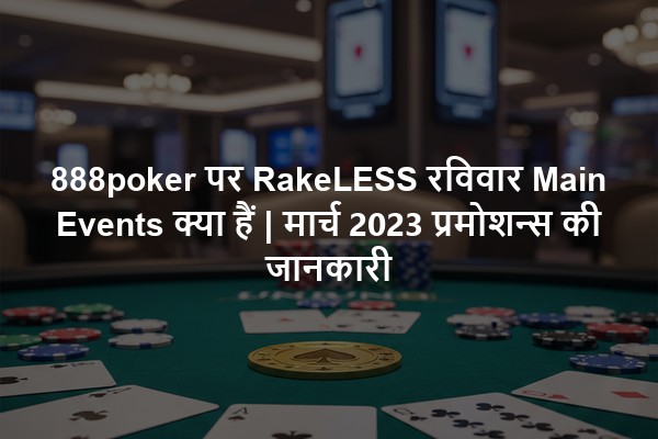888poker पर RakeLESS रविवार Main Events क्या हैं | मार्च 2023 प्रमोशन्स की जानकारी