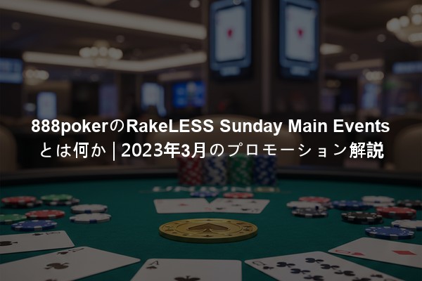 888pokerのRakeLESS Sunday Main Eventsとは何か | 2023年3月のプロモーション解説