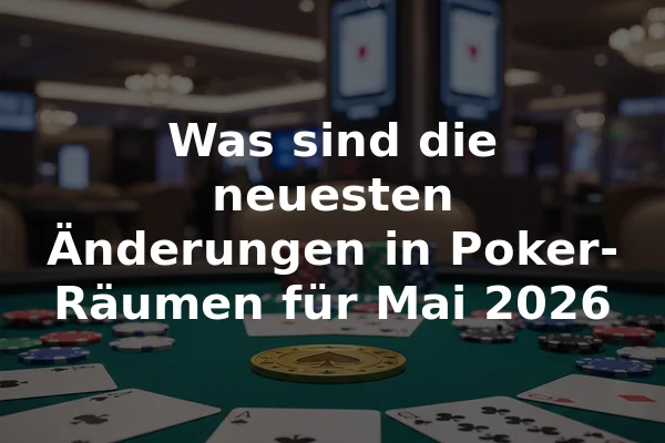 Was sind die neuesten Änderungen in Poker-Räumen für Mai 2026