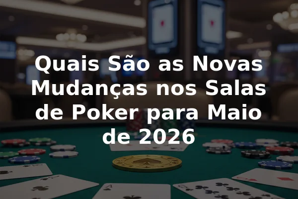 Quais São as Novas Mudanças nos Salas de Poker para Maio de 2026